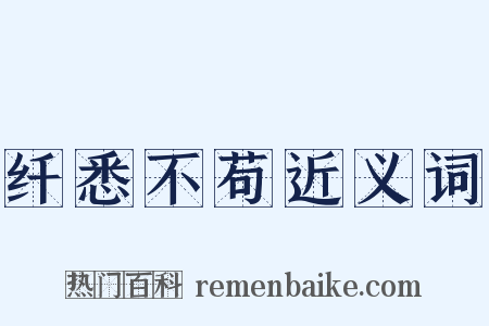 纤悉不苟近义词是什么意思的图片